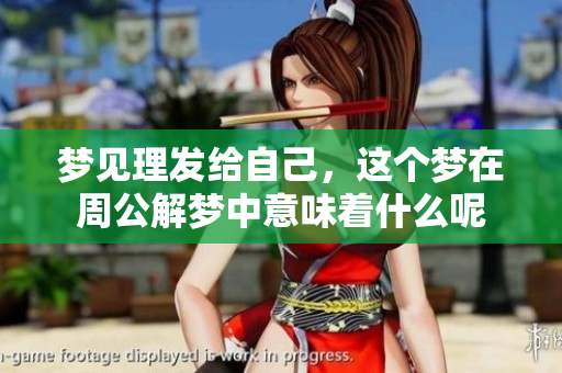 梦见理发给自己，这个梦在周公解梦中意味着什么呢