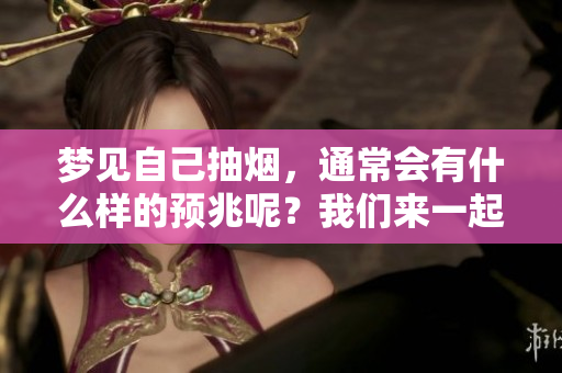 梦见自己抽烟，通常会有什么样的预兆呢？我们来一起分析一下。