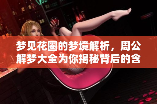 梦见花圈的梦境解析，周公解梦大全为你揭秘背后的含义
