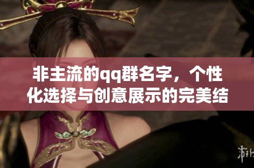 非主流的qq群名字，个性化选择与创意展示的完美结合