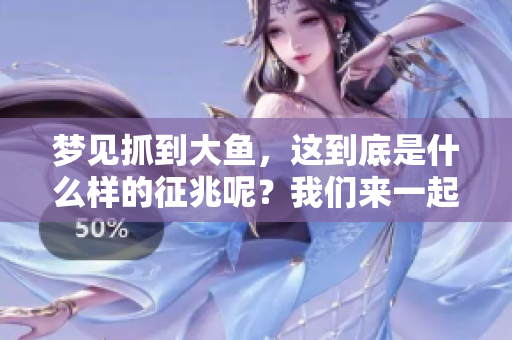 梦见抓到大鱼，这到底是什么样的征兆呢？我们来一起探讨一下。