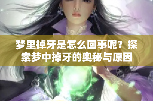 梦里掉牙是怎么回事呢？探索梦中掉牙的奥秘与原因
