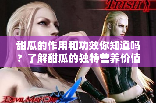甜瓜的作用和功效你知道吗？了解甜瓜的独特营养价值与健康益处