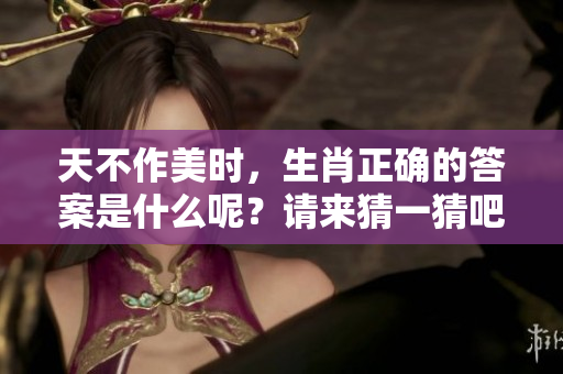 天不作美时，生肖正确的答案是什么呢？请来猜一猜吧！