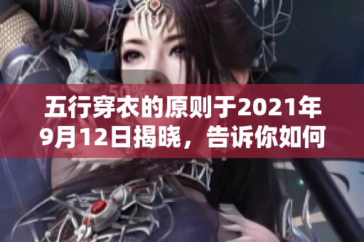 五行穿衣的原则于2021年9月12日揭晓，告诉你如何选择衣物。