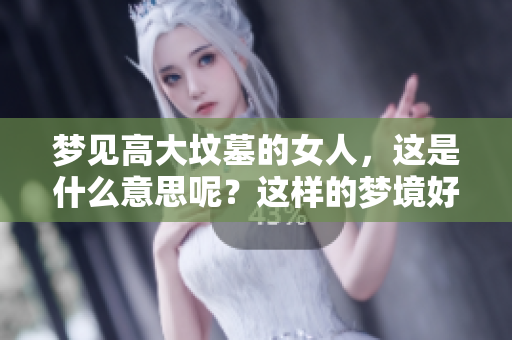 梦见高大坟墓的女人，这是什么意思呢？这样的梦境好吗？