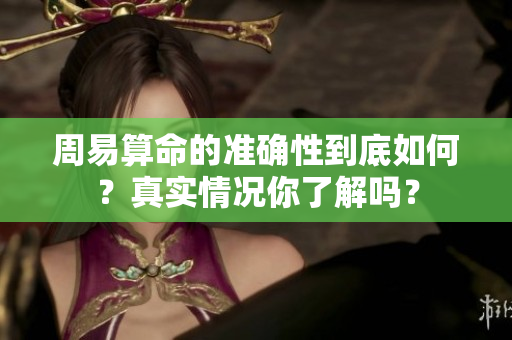 周易算命的准确性到底如何？真实情况你了解吗？