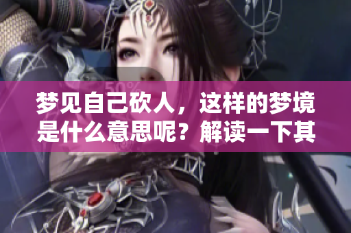 梦见自己砍人，这样的梦境是什么意思呢？解读一下其背后的含义。
