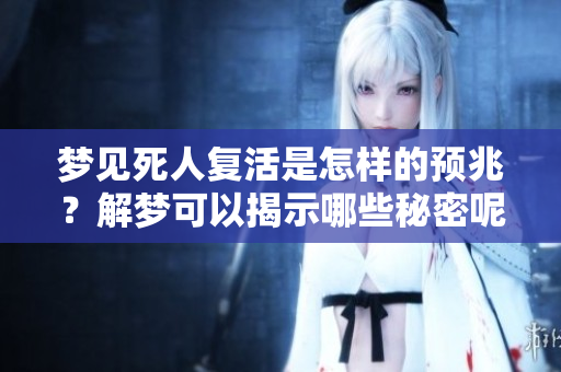 梦见死人复活是怎样的预兆？解梦可以揭示哪些秘密呢