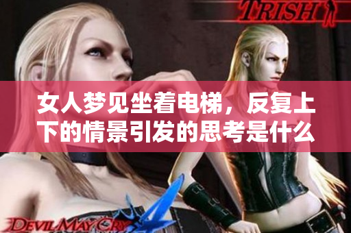 女人梦见坐着电梯，反复上下的情景引发的思考是什么？