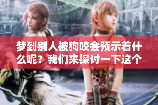 梦到别人被狗咬会预示着什么呢？我们来探讨一下这个问题。