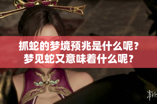 抓蛇的梦境预兆是什么呢？梦见蛇又意味着什么呢？