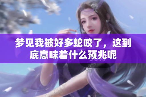 梦见我被好多蛇咬了，这到底意味着什么预兆呢