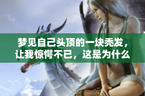 梦见自己头顶的一块秃发，让我惊愕不已，这是为什么呢