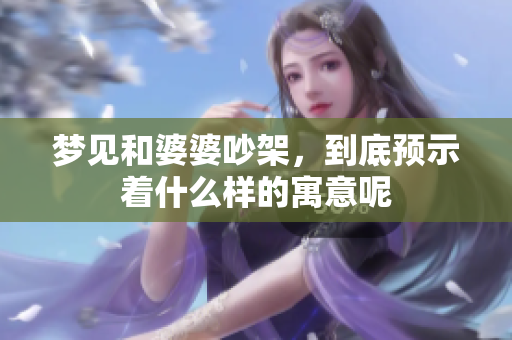 梦见和婆婆吵架，到底预示着什么样的寓意呢
