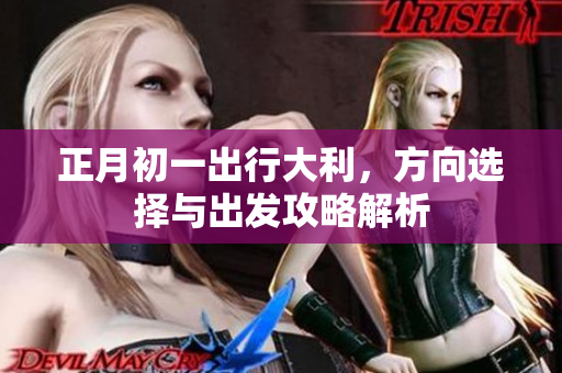 正月初一出行大利，方向选择与出发攻略解析