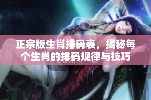 正宗版生肖排码表，揭秘每个生肖的排码规律与技巧