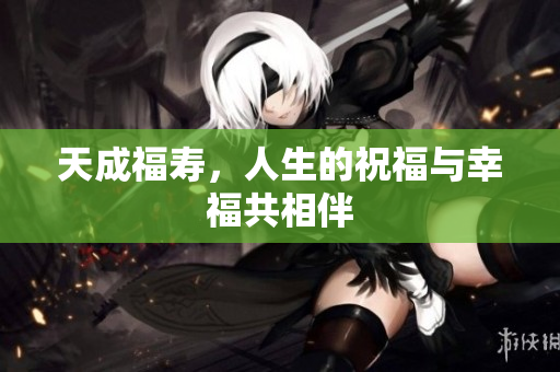 天成福寿，人生的祝福与幸福共相伴