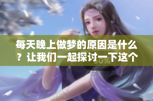 每天晚上做梦的原因是什么？让我们一起探讨一下这个有趣的话题。