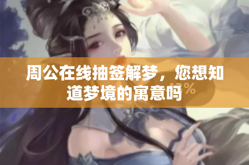 周公在线抽签解梦，您想知道梦境的寓意吗