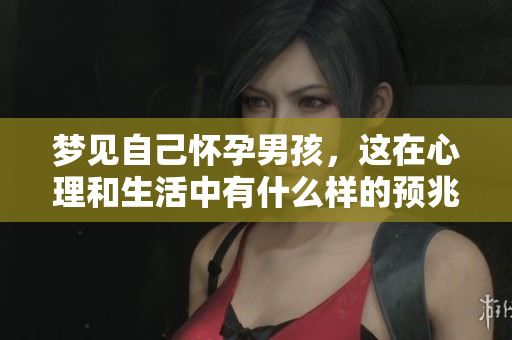 梦见自己怀孕男孩，这在心理和生活中有什么样的预兆呢