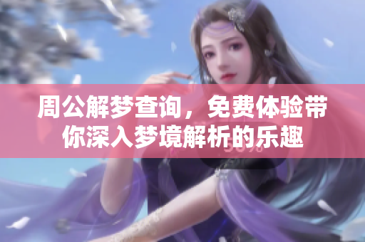 周公解梦查询，免费体验带你深入梦境解析的乐趣