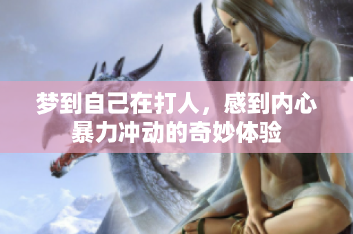 梦到自己在打人，感到内心暴力冲动的奇妙体验