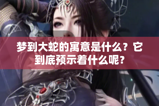 梦到大蛇的寓意是什么？它到底预示着什么呢？