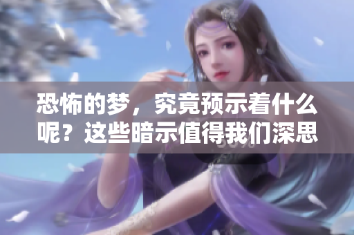恐怖的梦，究竟预示着什么呢？这些暗示值得我们深思。