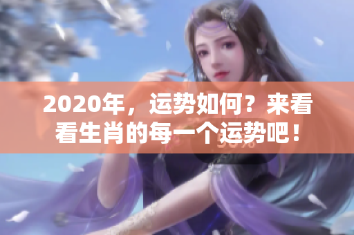 2020年，运势如何？来看看生肖的每一个运势吧！