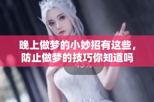 晚上做梦的小妙招有这些，防止做梦的技巧你知道吗