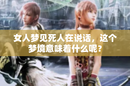 女人梦见死人在说话，这个梦境意味着什么呢？