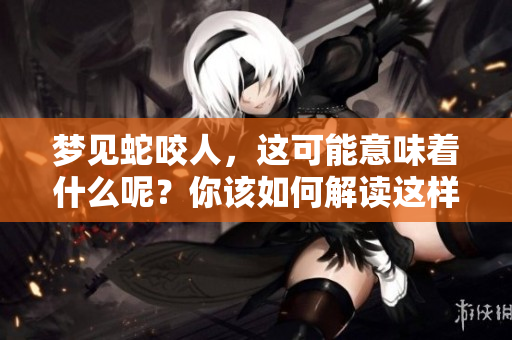 梦见蛇咬人，这可能意味着什么呢？你该如何解读这样的梦境呢？