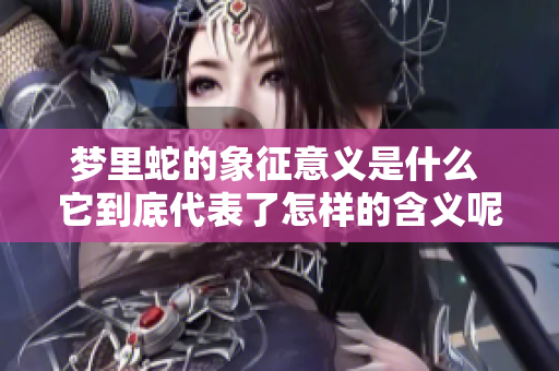 梦里蛇的象征意义是什么 它到底代表了怎样的含义呢