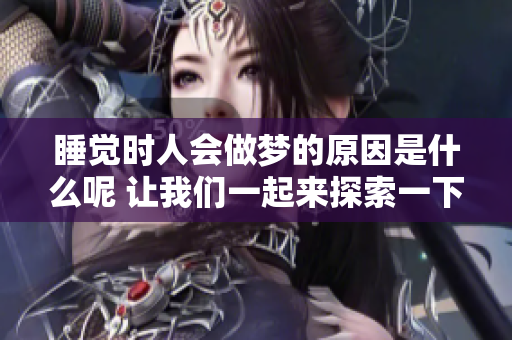睡觉时人会做梦的原因是什么呢 让我们一起来探索一下吧