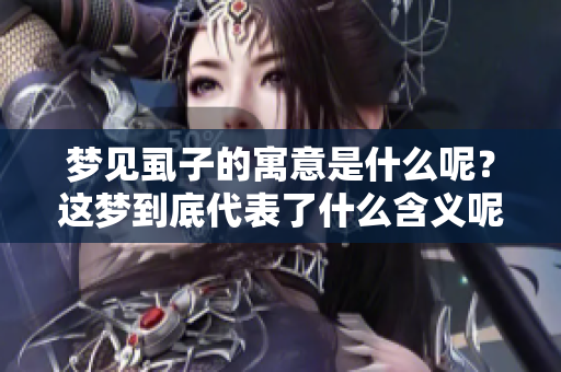 梦见虱子的寓意是什么呢？这梦到底代表了什么含义呢？