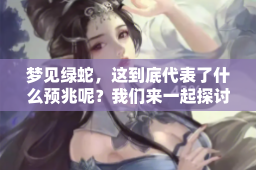 梦见绿蛇，这到底代表了什么预兆呢？我们来一起探讨一下吧！
