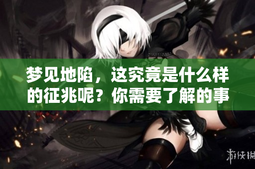 梦见地陷，这究竟是什么样的征兆呢？你需要了解的事情。