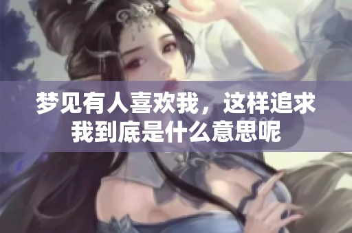 梦见有人喜欢我，这样追求我到底是什么意思呢