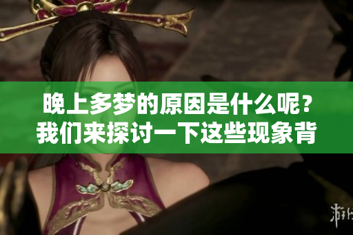 晚上多梦的原因是什么呢？我们来探讨一下这些现象背后的因素。