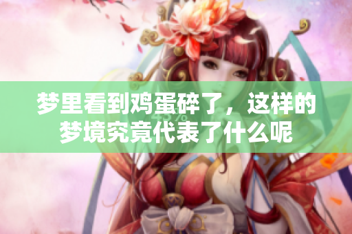 梦里看到鸡蛋碎了，这样的梦境究竟代表了什么呢