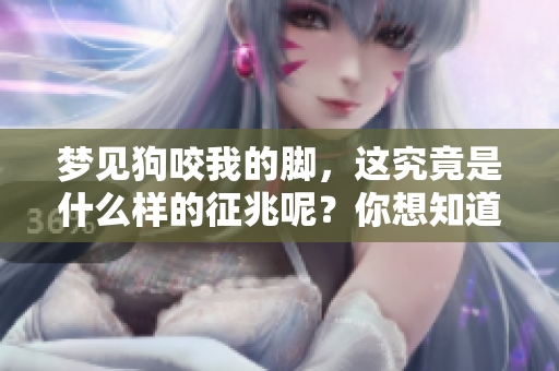 梦见狗咬我的脚，这究竟是什么样的征兆呢？你想知道答案吗？
