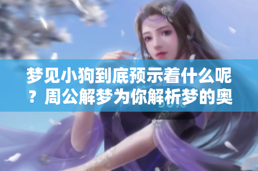 梦见小狗到底预示着什么呢？周公解梦为你解析梦的奥秘