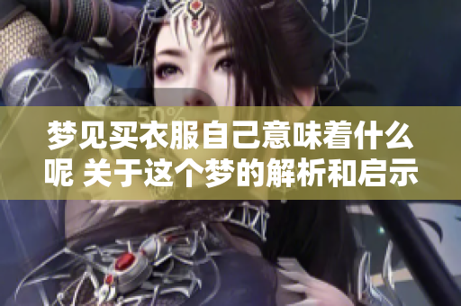 梦见买衣服自己意味着什么呢 关于这个梦的解析和启示