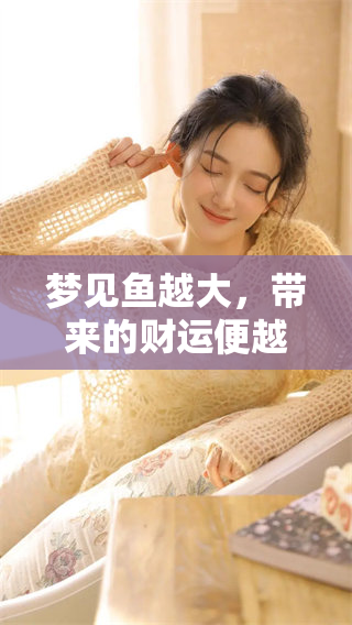 梦见鱼越大，带来的财运便越好，这是一种美好的寓意