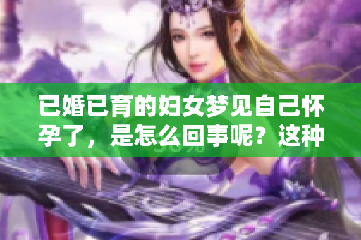 已婚已育的妇女梦见自己怀孕了，是怎么回事呢？这种梦境代表了什么呢？