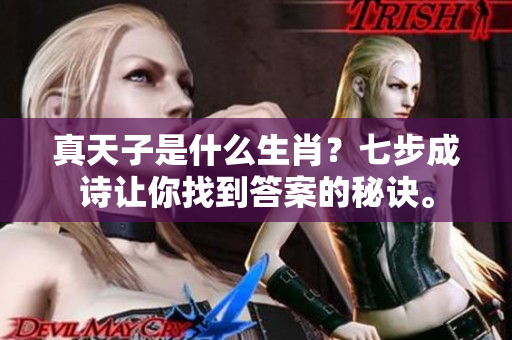 真天子是什么生肖？七步成诗让你找到答案的秘诀。