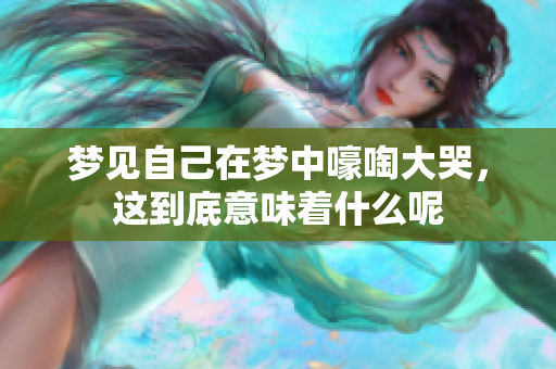 梦见自己在梦中嚎啕大哭，这到底意味着什么呢