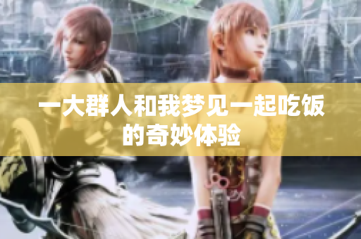 一大群人和我梦见一起吃饭的奇妙体验