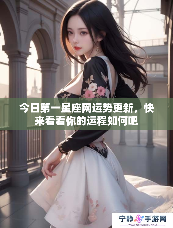 今日第一星座网运势更新，快来看看你的运程如何吧